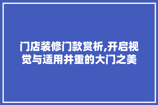 门店装修门款赏析,开启视觉与适用并重的大门之美 门店装修门款赏析,开启视觉与适用并重的大门之美 户内维修