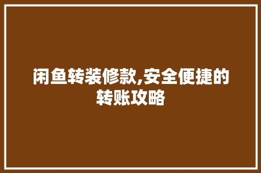 闲鱼转装修款,安全便捷的转账攻略 闲鱼转装修款,安全便捷的转账攻略 户内维修