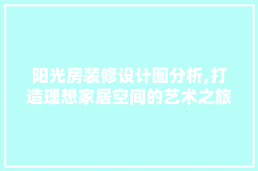 阳光房装修设计图分析,打造理想家居空间的艺术之旅 阳光房装修设计图分析,打造理想家居空间的艺术之旅 墙体维修