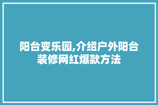 阳台变乐园,介绍户外阳台装修网红爆款方法 阳台变乐园,介绍户外阳台装修网红爆款方法 厨房维修