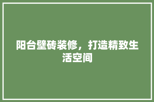 阳台壁砖装修，打造精致生活空间 阳台壁砖装修，打造精致生活空间 厨房维修