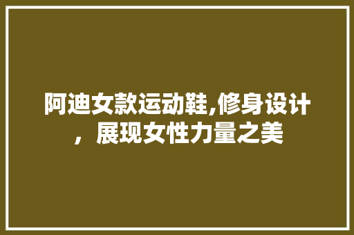 阿迪女款运动鞋,修身设计，展现女性力量之美 阿迪女款运动鞋,修身设计，展现女性力量之美 厨房维修