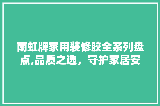 雨虹牌家用装修胶全系列盘点,品质之选，守护家居安全 雨虹牌家用装修胶全系列盘点,品质之选，守护家居安全 厨房维修