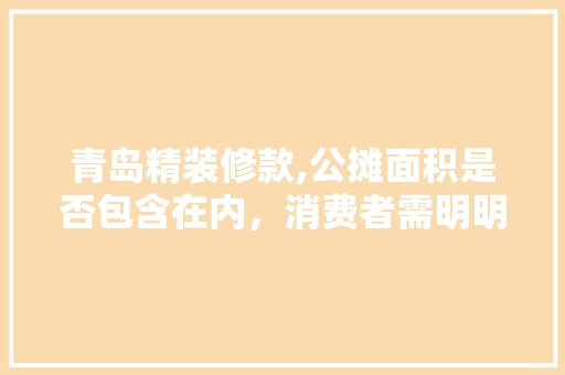青岛精装修款,公摊面积是否包含在内，消费者需明明白白 青岛精装修款,公摊面积是否包含在内，消费者需明明白白 家电维修