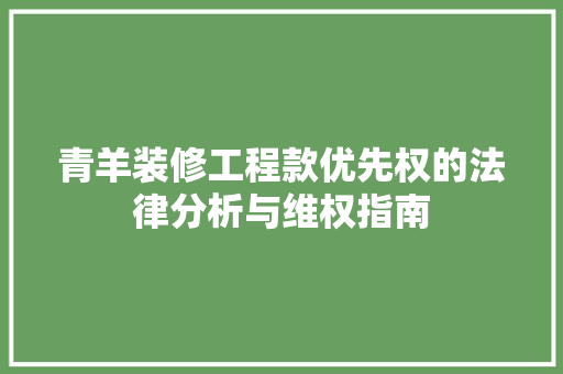 青羊装修工程款优先权的法律分析与维权指南 青羊装修工程款优先权的法律分析与维权指南 家电维修
