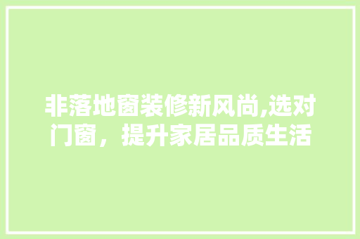 非落地窗装修新风尚,选对门窗，提升家居品质生活 非落地窗装修新风尚,选对门窗，提升家居品质生活 厨房维修