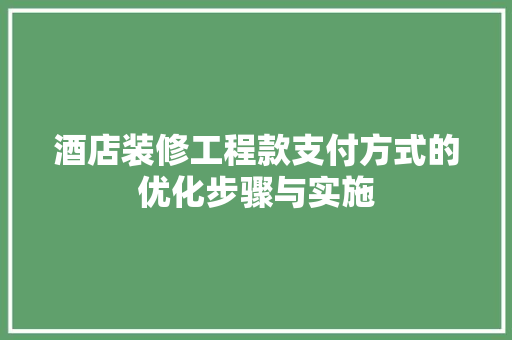 酒店装修工程款支付方式的优化步骤与实施 酒店装修工程款支付方式的优化步骤与实施 厨房维修