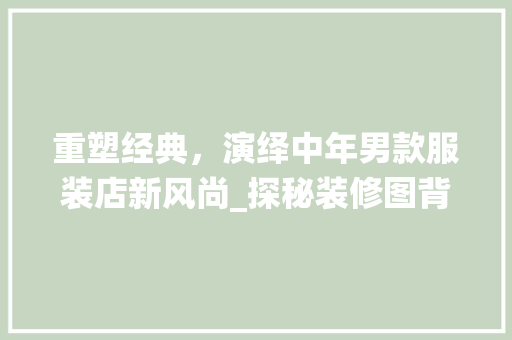 重塑经典，演绎中年男款服装店新风尚_探秘装修图背后的故事 重塑经典，演绎中年男款服装店新风尚_探秘装修图背后的故事 家电维修