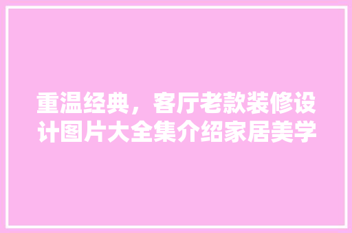 重温经典，客厅老款装修设计图片大全集介绍家居美学变迁 重温经典，客厅老款装修设计图片大全集介绍家居美学变迁 户内维修