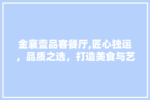 金襄壹品客餐厅,匠心独运，品质之选，打造美食与艺术的完美融合 金襄壹品客餐厅,匠心独运，品质之选，打造美食与艺术的完美融合 厨房维修