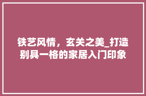 铁艺风情，玄关之美_打造别具一格的家居入门印象 铁艺风情，玄关之美_打造别具一格的家居入门印象 居家维修