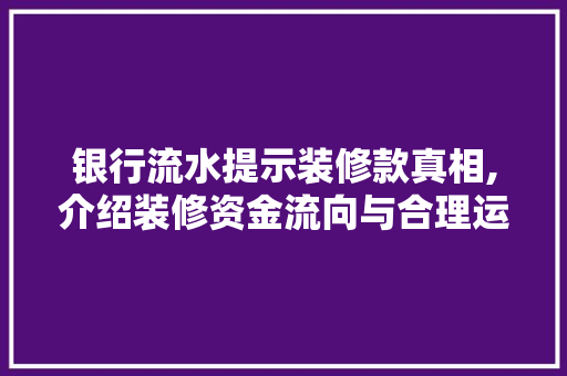 银行流水提示装修款真相,介绍装修资金流向与合理运用 银行流水提示装修款真相,介绍装修资金流向与合理运用 家电维修