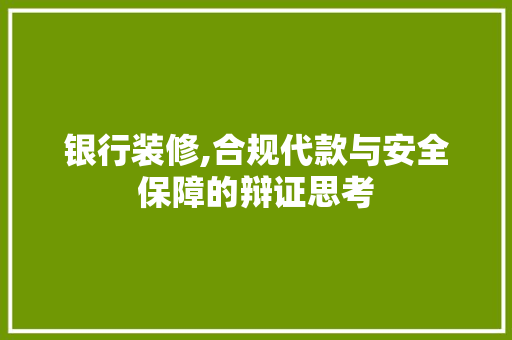 银行装修,合规代款与安全保障的辩证思考 银行装修,合规代款与安全保障的辩证思考 居家维修