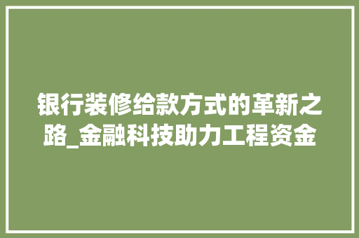 银行装修给款方式的革新之路_金融科技助力工程资金管理 银行装修给款方式的革新之路_金融科技助力工程资金管理 厨房维修