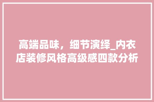 高端品味，细节演绎_内衣店装修风格高级感四款分析 高端品味，细节演绎_内衣店装修风格高级感四款分析 户内维修
