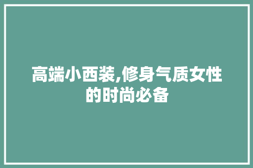 高端小西装,修身气质女性的时尚必备 高端小西装,修身气质女性的时尚必备 厨房维修