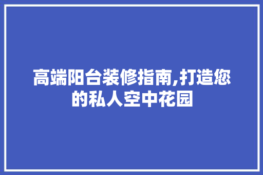 高端阳台装修指南,打造您的私人空中花园 高端阳台装修指南,打造您的私人空中花园 厨房维修