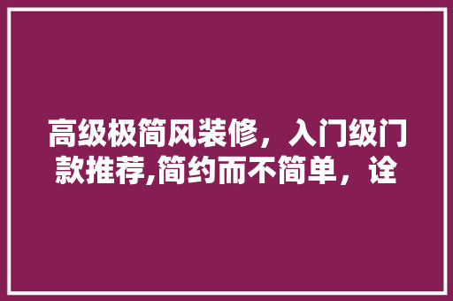 高级极简风装修，入门级门款推荐,简约而不简单，诠释生活美学 高级极简风装修，入门级门款推荐,简约而不简单，诠释生活美学 家电维修