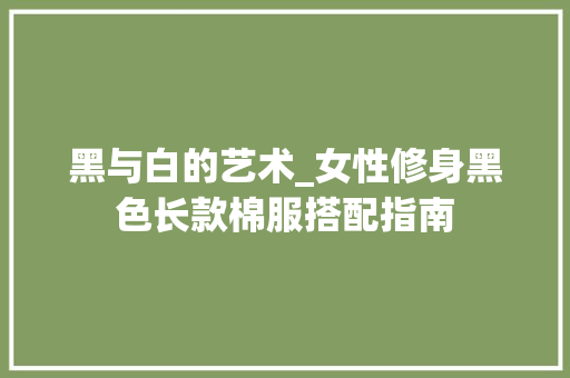黑与白的艺术_女性修身黑色长款棉服搭配指南 黑与白的艺术_女性修身黑色长款棉服搭配指南 墙体维修