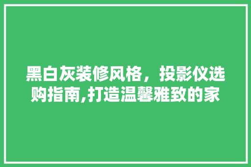 黑白灰装修风格，投影仪选购指南,打造温馨雅致的家庭影院 黑白灰装修风格，投影仪选购指南,打造温馨雅致的家庭影院 墙体维修