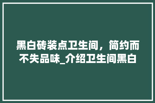 黑白砖装点卫生间，简约而不失品味_介绍卫生间黑白款砖的独特魅力 黑白砖装点卫生间，简约而不失品味_介绍卫生间黑白款砖的独特魅力 墙体维修