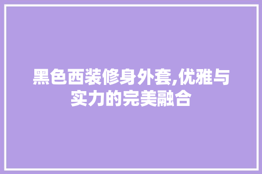 黑色西装修身外套,优雅与实力的完美融合 黑色西装修身外套,优雅与实力的完美融合 厨房维修