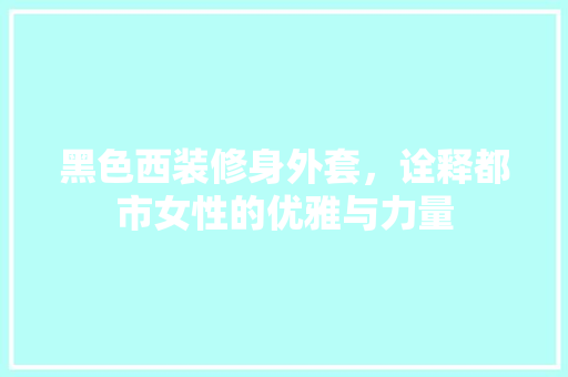 黑色西装修身外套，诠释都市女性的优雅与力量 黑色西装修身外套，诠释都市女性的优雅与力量 墙体维修