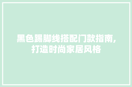 黑色踢脚线搭配门款指南,打造时尚家居风格 黑色踢脚线搭配门款指南,打造时尚家居风格 居家维修