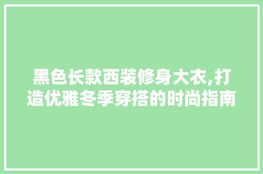 黑色长款西装修身大衣,打造优雅冬季穿搭的时尚指南 黑色长款西装修身大衣,打造优雅冬季穿搭的时尚指南 墙体维修