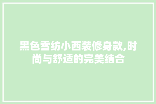 黑色雪纺小西装修身款,时尚与舒适的完美结合 黑色雪纺小西装修身款,时尚与舒适的完美结合 厨房维修