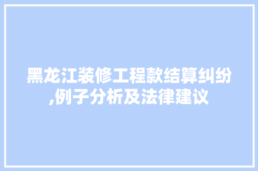 黑龙江装修工程款结算纠纷,例子分析及法律建议 黑龙江装修工程款结算纠纷,例子分析及法律建议 家电维修