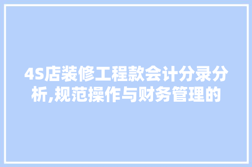 4S店装修工程款会计分录分析,规范操作与财务管理的艺术 4S店装修工程款会计分录分析,规范操作与财务管理的艺术 家电维修