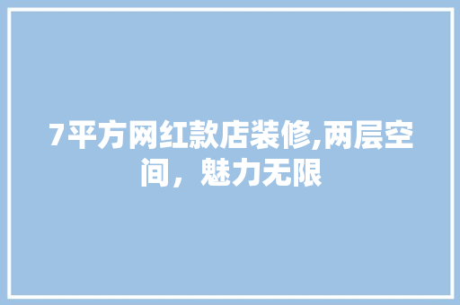 7平方网红款店装修,两层空间，魅力无限 7平方网红款店装修,两层空间，魅力无限 户内维修
