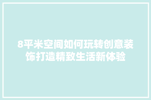 8平米空间如何玩转创意装饰打造精致生活新体验 8平米空间如何玩转创意装饰打造精致生活新体验 居家维修