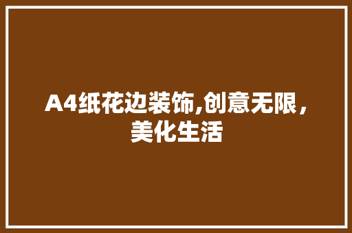 A4纸花边装饰,创意无限，美化生活 A4纸花边装饰,创意无限，美化生活 居家维修