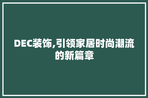 DEC装饰,引领家居时尚潮流的新篇章 DEC装饰,引领家居时尚潮流的新篇章 居家维修