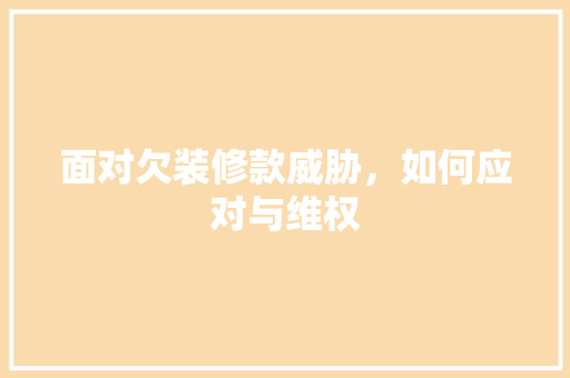 面对欠装修款威胁，如何应对与维权 面对欠装修款威胁，如何应对与维权 厨房维修