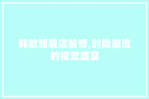 韩款服装店装修,时尚潮流的视觉盛宴 韩款服装店装修,时尚潮流的视觉盛宴 墙体维修