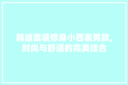 韩版套装修身小西装男款,时尚与舒适的完美结合 韩版套装修身小西装男款,时尚与舒适的完美结合 墙体维修