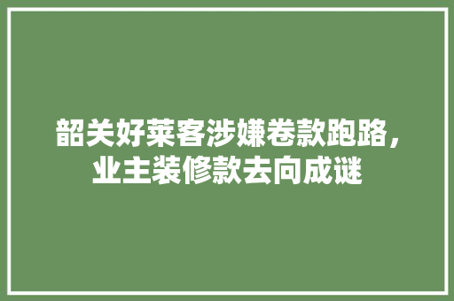 韶关好莱客涉嫌卷款跑路，业主装修款去向成谜 韶关好莱客涉嫌卷款跑路，业主装修款去向成谜 墙体维修