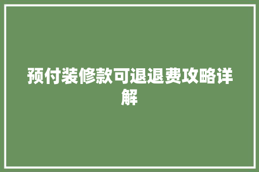 预付装修款可退退费攻略详解 预付装修款可退退费攻略详解 户内维修