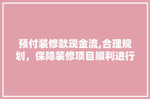 预付装修款现金流,合理规划，保障装修项目顺利进行 预付装修款现金流,合理规划，保障装修项目顺利进行 墙体维修