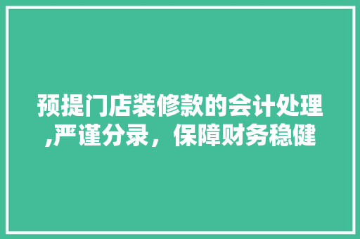 预提门店装修款的会计处理,严谨分录，保障财务稳健 预提门店装修款的会计处理,严谨分录，保障财务稳健 家电维修