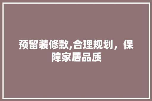 预留装修款,合理规划，保障家居品质 预留装修款,合理规划，保障家居品质 厨房维修