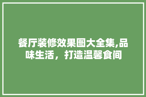 餐厅装修效果图大全集,品味生活，打造温馨食间 餐厅装修效果图大全集,品味生活，打造温馨食间 家电维修