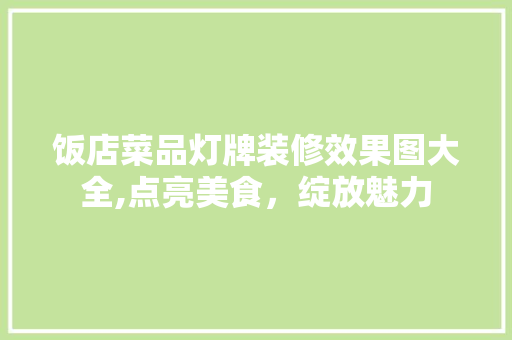 饭店菜品灯牌装修效果图大全,点亮美食，绽放魅力 饭店菜品灯牌装修效果图大全,点亮美食，绽放魅力 墙体维修