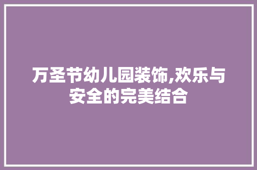 万圣节幼儿园装饰,欢乐与安全的完美结合 万圣节幼儿园装饰,欢乐与安全的完美结合 居家维修