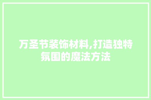 万圣节装饰材料,打造独特氛围的魔法方法 万圣节装饰材料,打造独特氛围的魔法方法 厨房维修