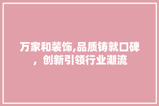 万家和装饰,品质铸就口碑，创新引领行业潮流 万家和装饰,品质铸就口碑，创新引领行业潮流 家电维修
