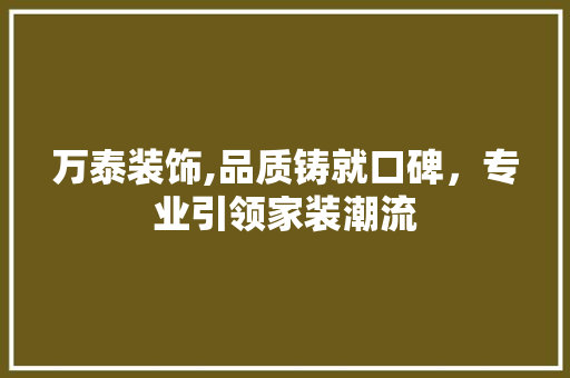 万泰装饰,品质铸就口碑，专业引领家装潮流 万泰装饰,品质铸就口碑，专业引领家装潮流 居家维修